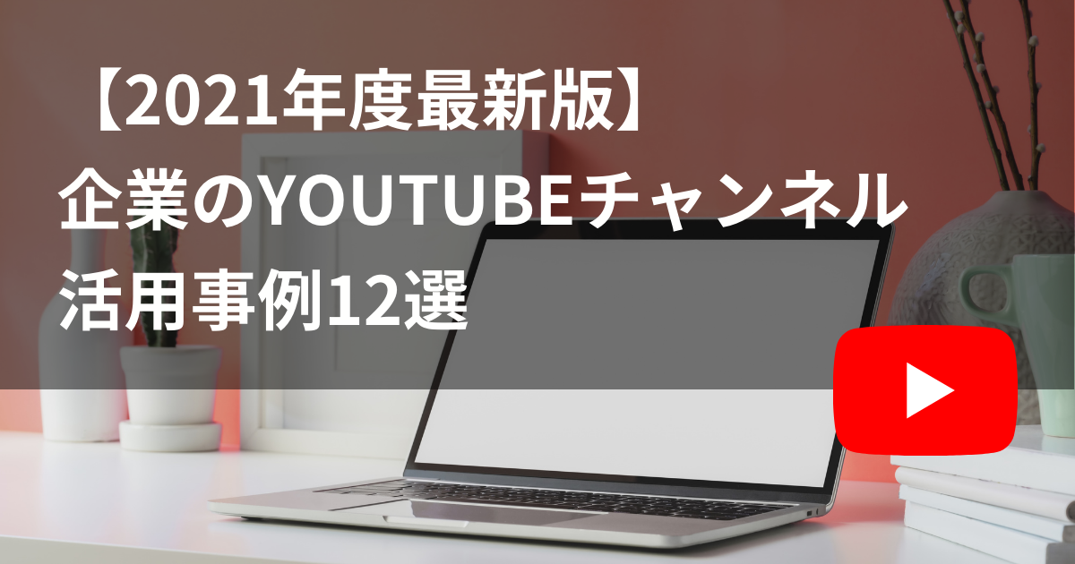 2021年度最新版】企業のYouTubeチャンネル活用事例12選